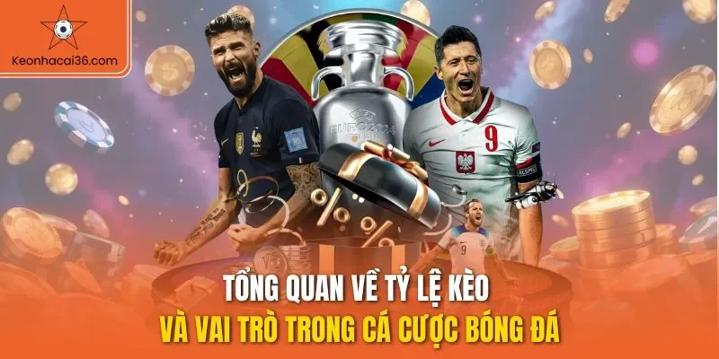 Tổng quan về tỷ lệ kèo và vai trò trong cá cược bóng đá