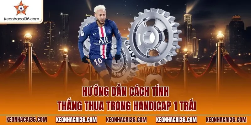 Hướng dẫn cách tính thắng thua trong Handicap 1 trái