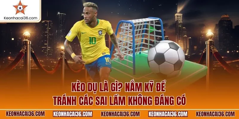 Kèo dụ là gì? Nắm kỹ để tránh các sai lầm không đáng có