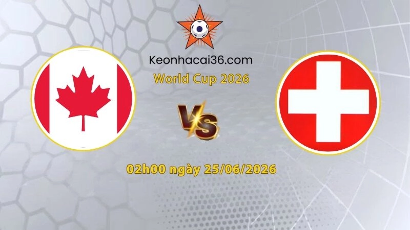 Soi kèo Canada vs Thụy Sĩ, 2h00 ngày 25/06: Nhất nhì bảng B